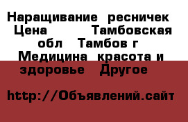 Наращивание  ресничек › Цена ­ 800 - Тамбовская обл., Тамбов г. Медицина, красота и здоровье » Другое   